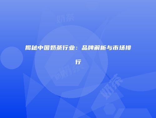 揭秘中国奶茶行业：品牌解析与市场排行