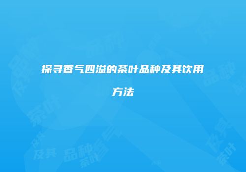 探寻香气四溢的茶叶品种及其饮用方法