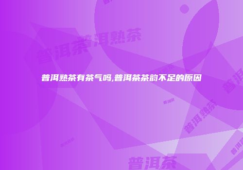 普洱熟茶有茶气吗,普洱茶茶韵不足的原因