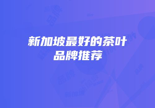 新加坡最好的茶叶品牌推荐