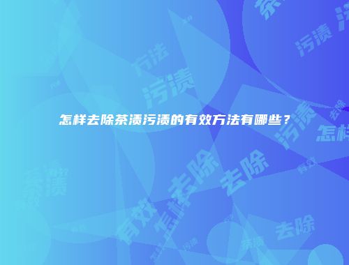 怎样去除茶渍污渍的有效方法有哪些？