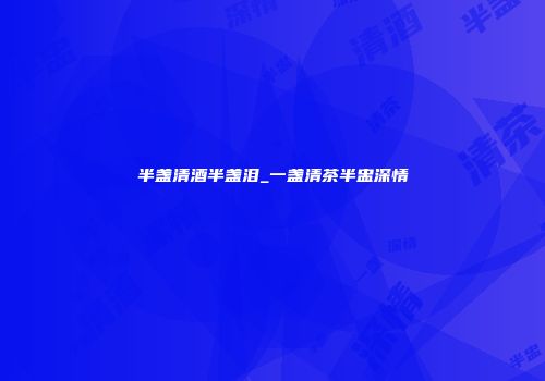 半盏清酒半盏泪_一盏清茶半盅深情
