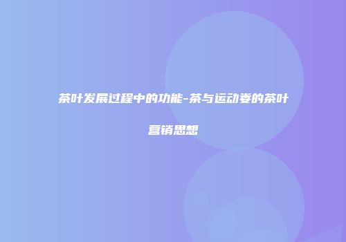 茶叶发展过程中的功能-茶与运动娄的茶叶营销思想