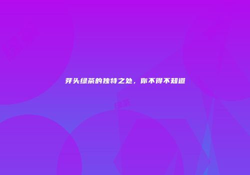 芽头绿茶的独特之处，你不得不知道