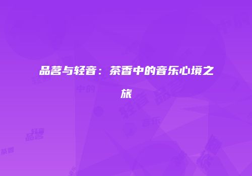 品茗与轻音：茶香中的音乐心境之旅