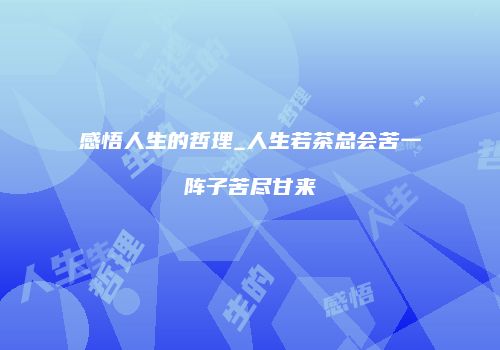感悟人生的哲理_人生若茶总会苦一阵子苦尽甘来
