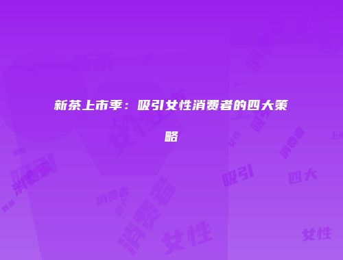 新茶上市季：吸引女性消费者的四大策略