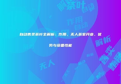 自动售卖茶叶全解析：作用、无人茶室开业、优势与设备性能