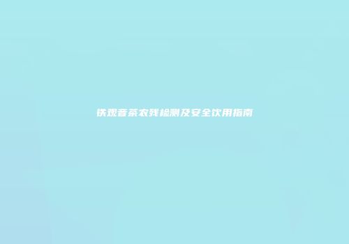 铁观音茶农残检测及安全饮用指南