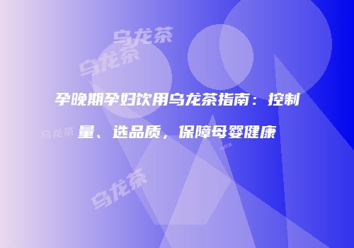 孕晚期孕妇饮用乌龙茶指南：控制量、选品质，保障母婴健康