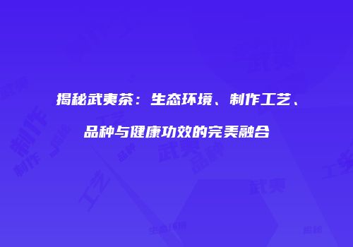 揭秘武夷茶：生态环境、制作工艺、品种与健康功效的完美融合