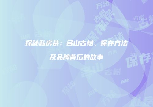 探秘私房茶：名山古树、保存方法及品牌背后的故事