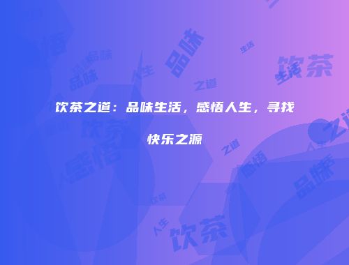 饮茶之道：品味生活，感悟人生，寻找快乐之源