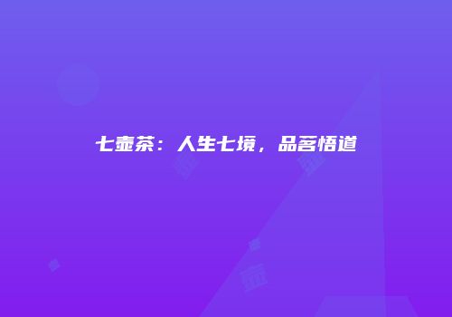 七壶茶：人生七境，品茗悟道