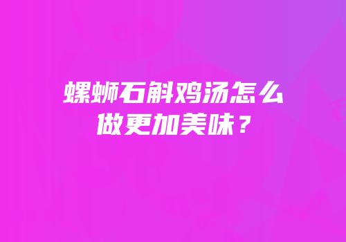 螺蛳石斛鸡汤怎么做更加美味？
