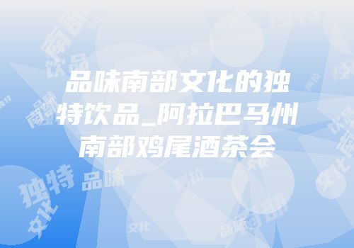 品味南部文化的独特饮品_阿拉巴马州南部鸡尾酒茶会