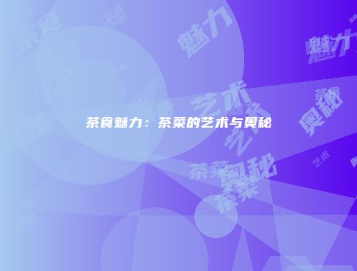 茶食魅力：茶菜的艺术与奥秘