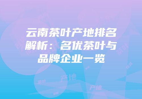 云南茶叶产地排名解析：名优茶叶与品牌企业一览