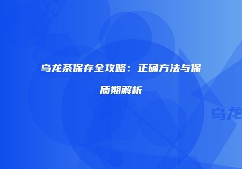 乌龙茶保存全攻略：正确方法与保质期解析