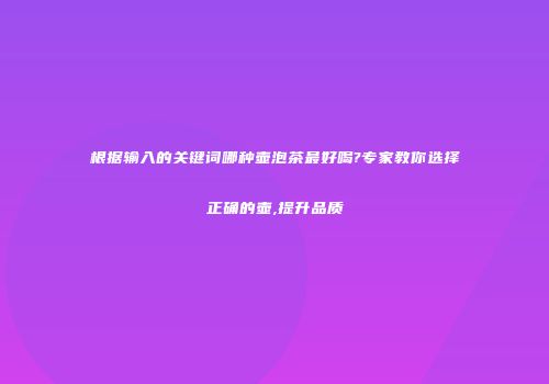 根据输入的关键词哪种壶泡茶最好喝?专家教你选择正确的壶,提升品质