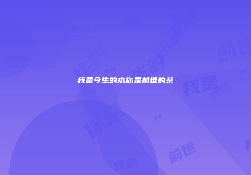 我是今生的水你是前世的茶