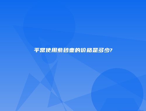 平常使用紫砂壶的价格是多少?