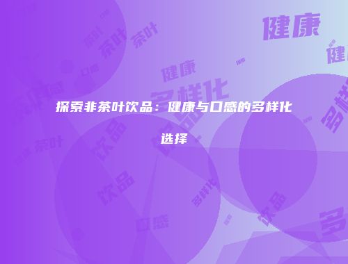 探索非茶叶饮品：健康与口感的多样化选择
