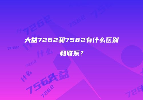 大益7262和7562有什么区别和联系？