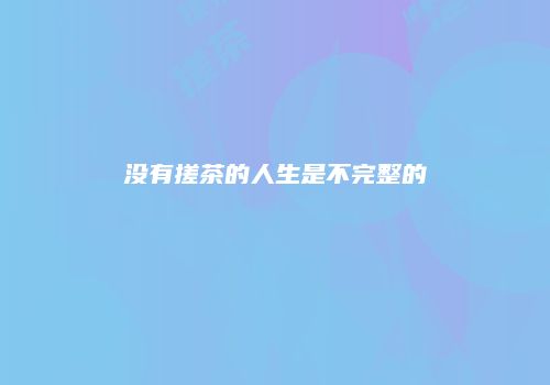 没有搓茶的人生是不完整的