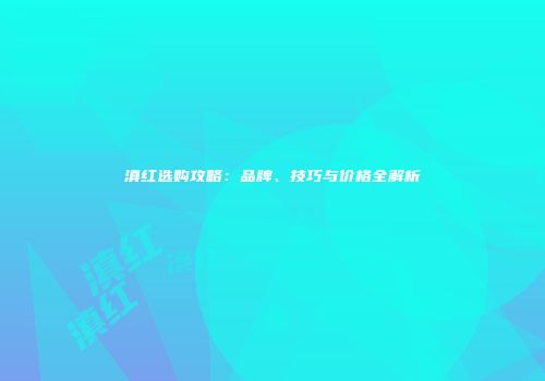 滇红选购攻略：品牌、技巧与价格全解析