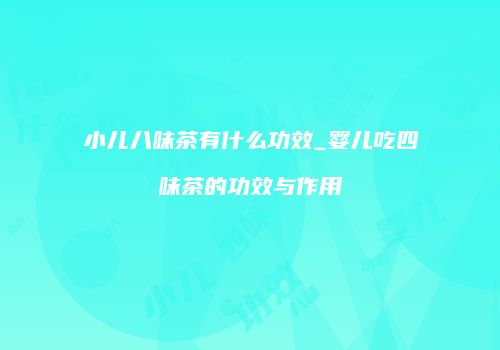 小儿八味茶有什么功效_婴儿吃四味茶的功效与作用