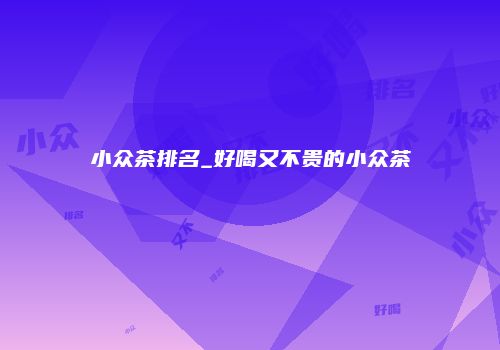 小众茶排名_好喝又不贵的小众茶