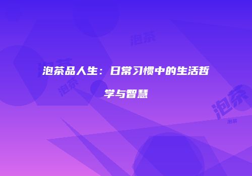 泡茶品人生：日常习惯中的生活哲学与智慧