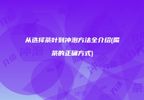从选择茶叶到冲泡方法全介绍(喝茶的正确方式)