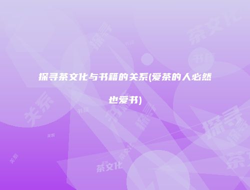 探寻茶文化与书籍的关系(爱茶的人必然也爱书)