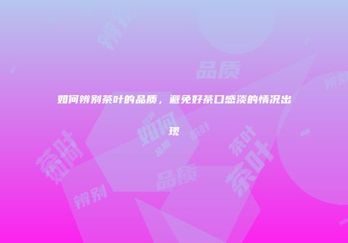 如何辨别茶叶的品质，避免好茶口感淡的情况出现