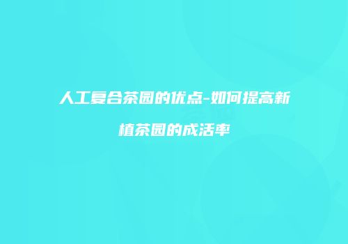 人工复合茶园的优点-如何提高新植茶园的成活率