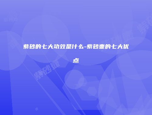 紫砂的七大功效是什么-紫砂壶的七大优点