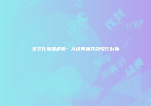 茶文化深度解析：从经典著作到现代创新