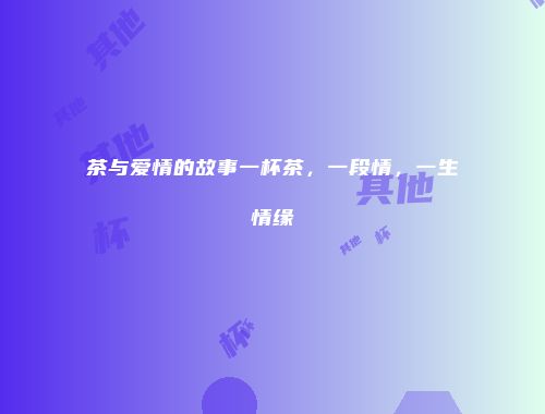茶与爱情的故事一杯茶，一段情，一生情缘