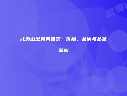 武夷山金奖肉桂茶：价格、品质与品鉴解析