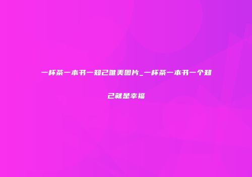 一杯茶一本书一知己唯美图片_一杯茶一本书一个知己就是幸福