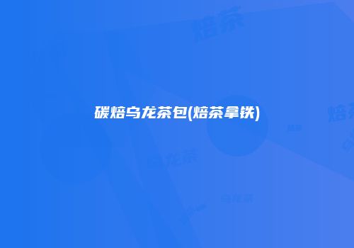 碳焙乌龙茶包(焙茶拿铁)
