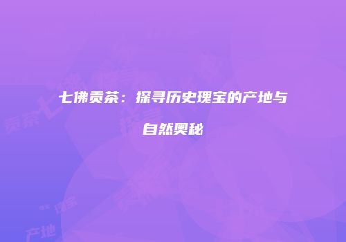 七佛贡茶：探寻历史瑰宝的产地与自然奥秘