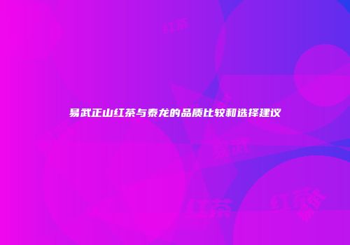 易武正山红茶与泰龙的品质比较和选择建议