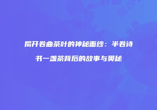 揭开卷曲茶叶的神秘面纱：半卷诗书一盏茶背后的故事与奥秘