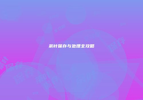 茶叶保存与处理全攻略