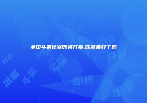 全国斗茶比赛即将开幕,你准备好了吗
