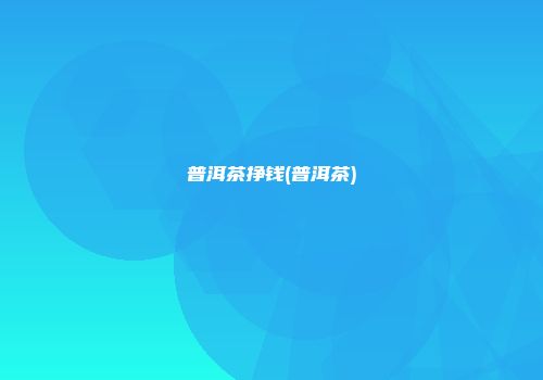 普洱茶挣钱(普洱茶)