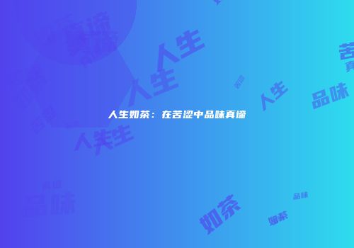 人生如茶：在苦涩中品味真谛